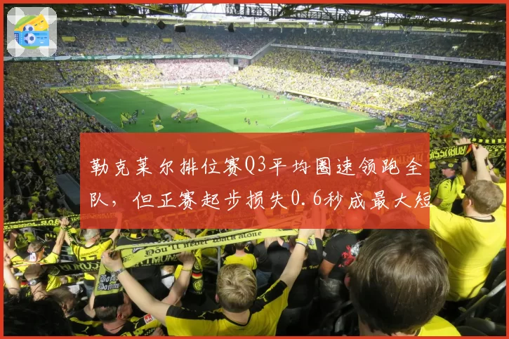 勒克莱尔排位赛Q3平均圈速领跑全队，但正赛起步损失0.6秒成最大短板