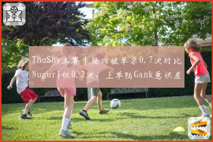 TheShy本赛季场均被单杀0.7次对比Nuguri仅0.2次,上单防Gank意识差距成胜负手