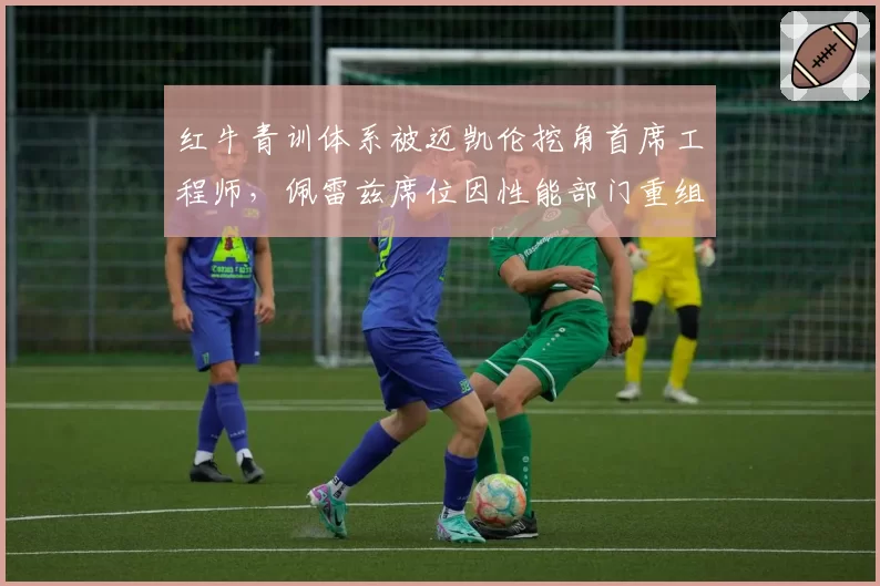 红牛青训体系被迈凯伦挖角首席工程师，佩雷兹席位因性能部门重组再添风险？
