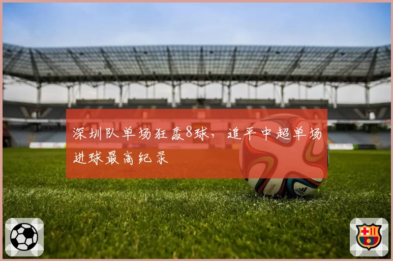 深圳队单场狂轰8球,追平中超单场进球最高纪录