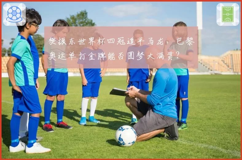 樊振东世界杯四冠追平马龙,巴黎奥运单打金牌能否圆梦大满贯?