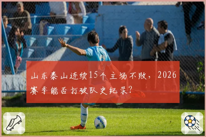 山东泰山连续15个主场不败，2026赛季能否打破队史纪录？