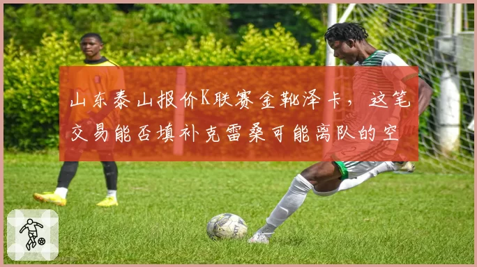 山东泰山报价K联赛金靴泽卡，这笔交易能否填补克雷桑可能离队的空缺？