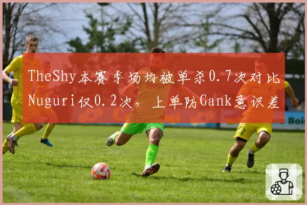 TheShy本赛季场均被单杀0.7次对比Nuguri仅0.2次,上单防Gank意识差距成胜负手