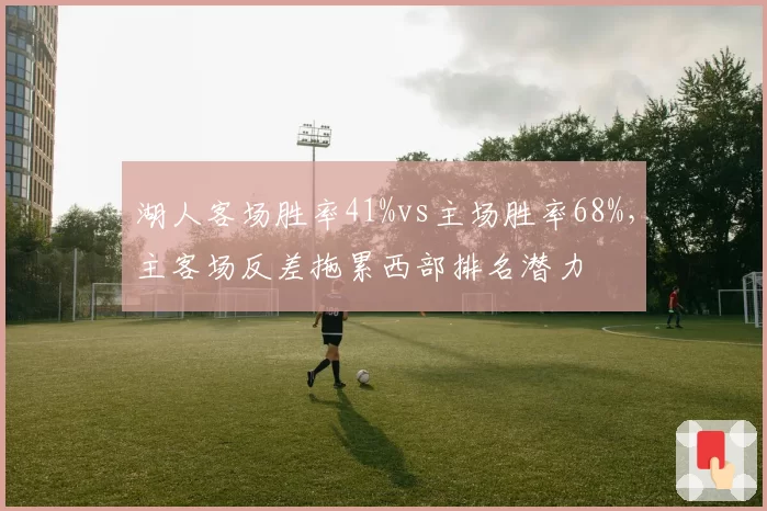 湖人客场胜率41%vs主场胜率68%，主客场反差拖累西部排名潜力