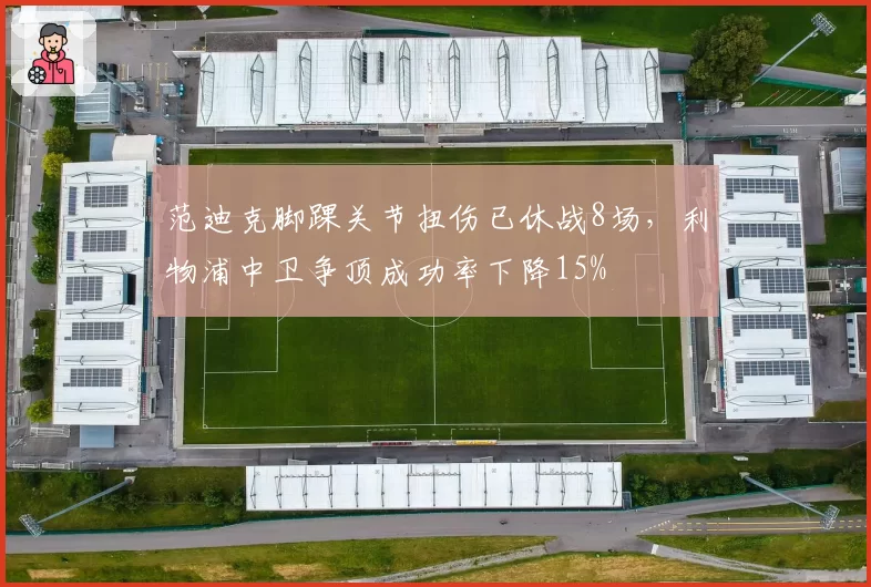 范迪克脚踝关节扭伤已休战8场，利物浦中卫争顶成功率下降15%