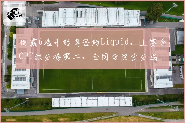 街霸6选手怒鸟签约Liquid，上赛季CPT积分榜第二，合同含奖金分成
