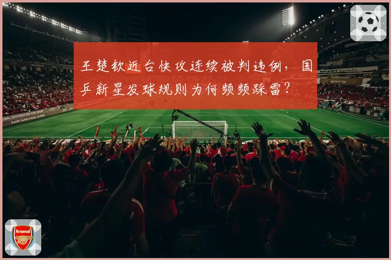 王楚钦近台快攻连续被判违例，国乒新星发球规则为何频频踩雷？