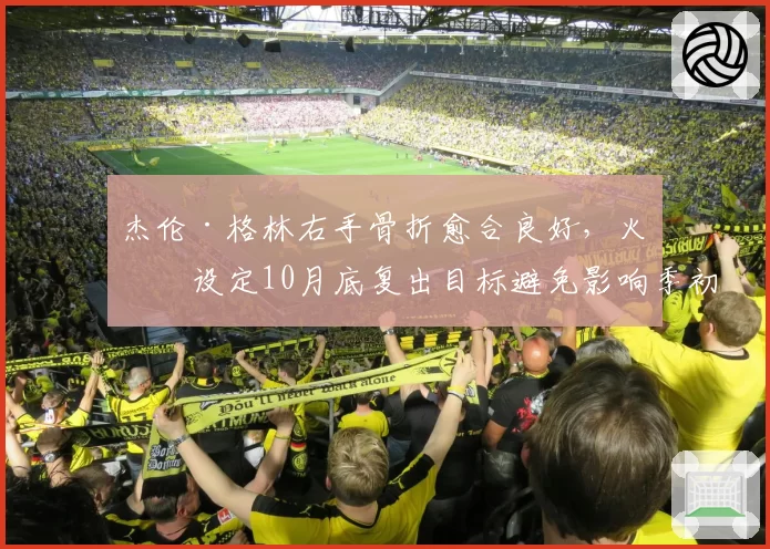 杰伦·格林右手骨折愈合良好,火箭设定10月底复出目标避免影响季初磨合
